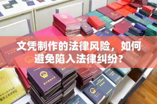 乐昌文凭制作的法律风险，如何避免陷入法律纠纷？